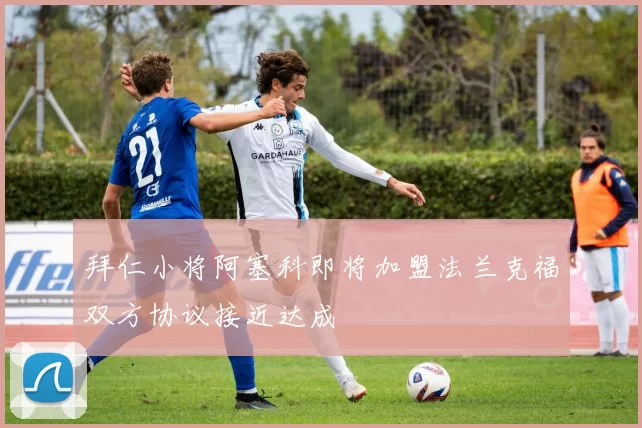 拜仁小将阿塞科即将加盟法兰克福双方协议接近达成