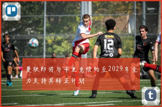 曼联即将与卡里克续约至2029年全力支持其转正计划