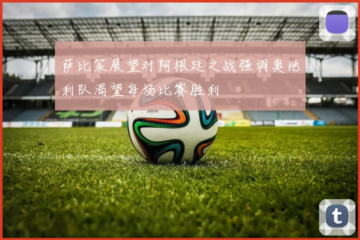 萨比策展望对阿根廷之战强调奥地利队渴望每场比赛胜利