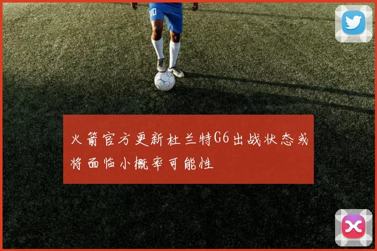 火箭官方更新杜兰特G6出战状态或将面临小概率可能性