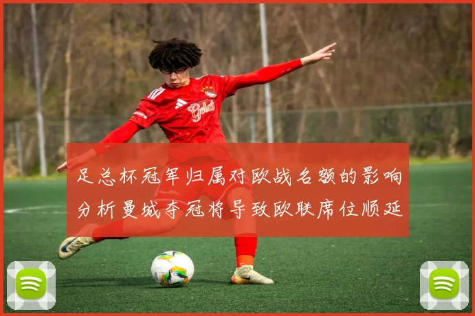 足总杯冠军归属对欧战名额的影响分析曼城夺冠将导致欧联席位顺延